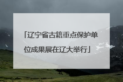 辽宁省古籍重点保护单位成果展在辽大举行