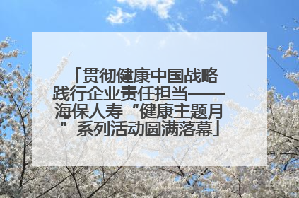 贯彻健康中国战略 践行企业责任担当——海保人寿“健康主题月”系列活动圆满落幕