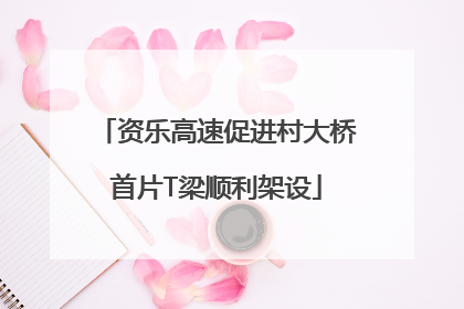 资乐高速促进村大桥首片T梁顺利架设