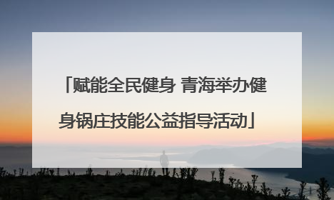 赋能全民健身 青海举办健身锅庄技能公益指导活动