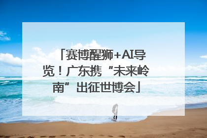 赛博醒狮+AI导览！广东携“未来岭南”出征世博会