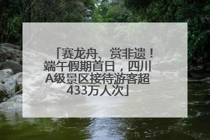 赛龙舟、赏非遗！端午假期首日，四川A级景区接待游客超433万人次