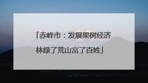 赤峰市：发展果树经济林绿了荒山富了百姓