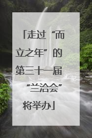 走过“而立之年”的第三十一届“兰洽会”将举办