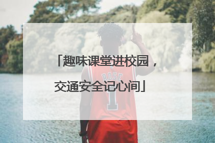 趣味课堂进校园，交通安全记心间