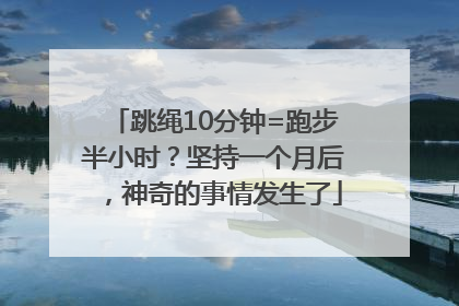 跳绳10分钟=跑步半小时？坚持一个月后，神奇的事情发生了