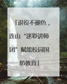 退役不褪色，连山“迷彩讲师团”赋能校园国防教育