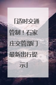 适时交通管制！石家庄交管部门最新出行提示
