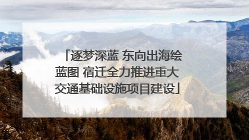 逐梦深蓝 东向出海绘蓝图 宿迁全力推进重大交通基础设施项目建设