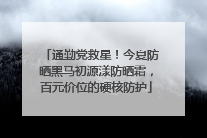 通勤党救星！今夏防晒黑马初源漾防晒霜，百元价位的硬核防护