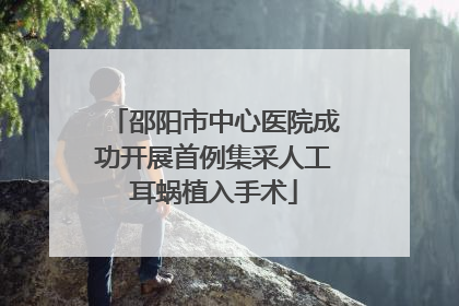 邵阳市中心医院成功开展首例集采人工耳蜗植入手术