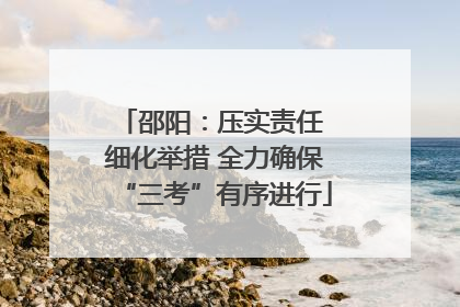 邵阳：压实责任 细化举措 全力确保“三考”有序进行