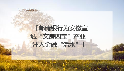 邮储银行为安徽宣城“文房四宝”产业注入金融“活水”