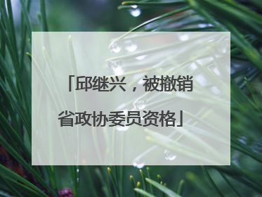 邱继兴，被撤销省政协委员资格