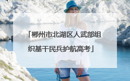 郴州市北湖区人武部组织基干民兵护航高考