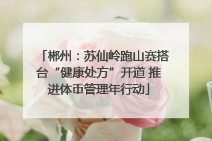 郴州：苏仙岭跑山赛搭台“健康处方”开道 推进体重管理年行动