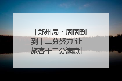 郑州局：周周到到十二分努力 让旅客十二分满意