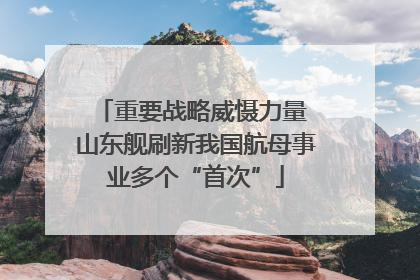 重要战略威慑力量 山东舰刷新我国航母事业多个“首次”