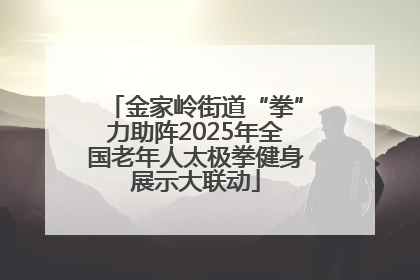 金家岭街道“拳”力助阵2025年全国老年人太极拳健身展示大联动