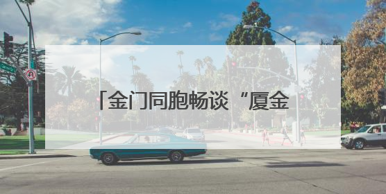 金门同胞畅谈“厦金同城生活圈”：不是一家人不进一家门