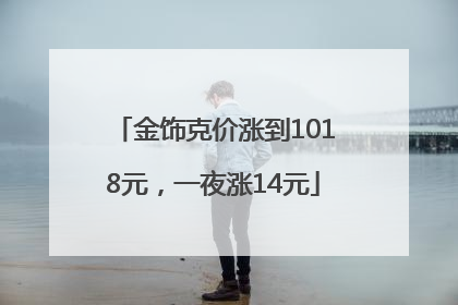 金饰克价涨到1018元，一夜涨14元