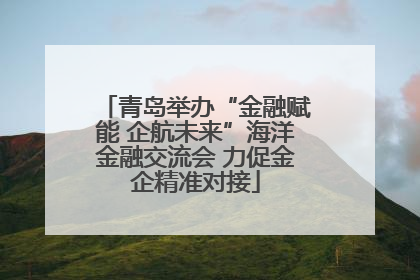 青岛举办“金融赋能 企航未来”海洋金融交流会 力促金企精准对接