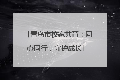 青岛市校家共育：同心同行，守护成长