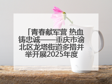 青春献军营 热血铸忠诚——重庆市渝北区龙塔街道多措并举开展2025年度征兵宣传活动