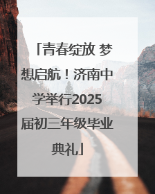 青春绽放 梦想启航！济南中学举行2025届初三年级毕业典礼
