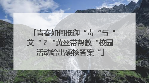 青春如何抵御“毒“与“艾“？“黄丝带帮教“校园活动给出硬核答案“