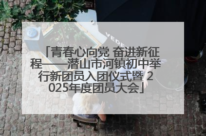 青春心向党 奋进新征程——潜山市河镇初中举行新团员入团仪式暨 2025年度团员大会