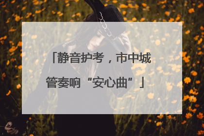 静音护考，市中城管奏响“安心曲”