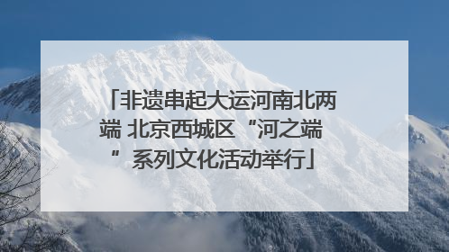 非遗串起大运河南北两端 北京西城区“河之端”系列文化活动举行