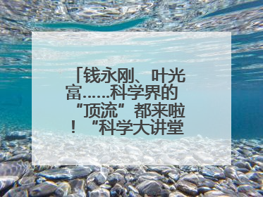 钱永刚、叶光富……科学界的“顶流”都来啦！“科学大讲堂”在成都开讲