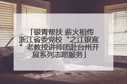 银青帮扶 薪火相传 浙江省委党校“之江银宣”老教授讲师团赴台州开展系列志愿服务