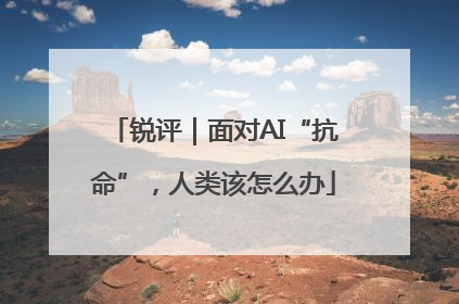 锐评｜面对AI“抗命”，人类该怎么办