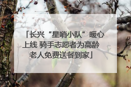长兴“星哨小队”暖心上线 骑手志愿者为高龄老人免费送餐到家