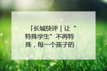 长城快评｜让“特殊学生”不再特殊，每一个孩子的梦想都同样伟大