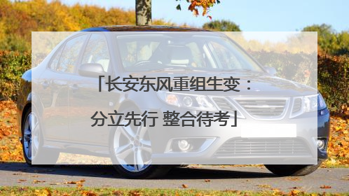 长安东风重组生变：分立先行 整合待考