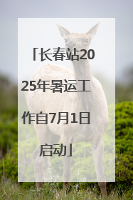 长春站2025年暑运工作自7月1日启动