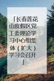 长春莲花山度假区党工委理论学习中心组集体（扩大）学习会召开