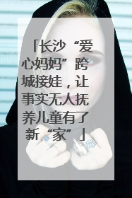 长沙“爱心妈妈”跨城接娃，让事实无人抚养儿童有了新“家”