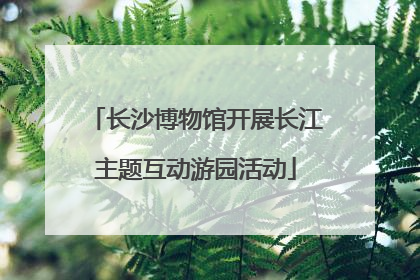 长沙博物馆开展长江主题互动游园活动