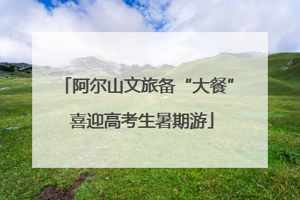 阿尔山文旅备“大餐” 喜迎高考生暑期游