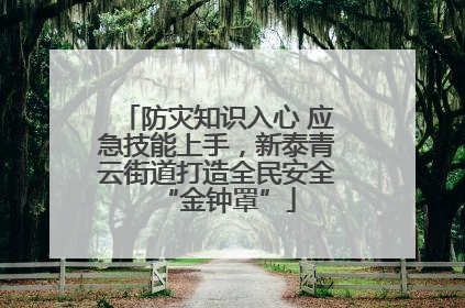 防灾知识入心 应急技能上手，新泰青云街道打造全民安全“金钟罩”