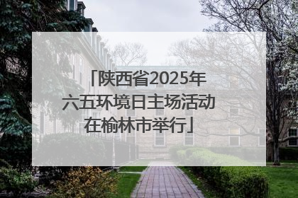 陕西省2025年六五环境日主场活动在榆林市举行