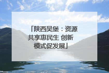 陕西吴堡：资源共享惠民生 创新模式促发展