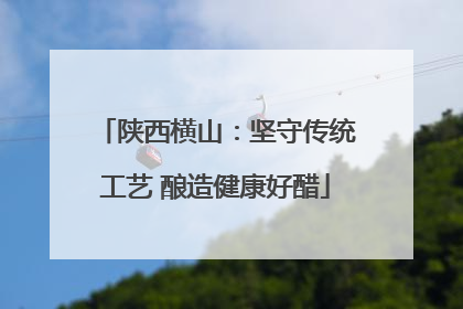 陕西横山：坚守传统工艺 酿造健康好醋