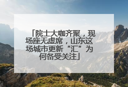 院士大咖齐聚，现场座无虚席，山东这场城市更新“汇”为何备受关注