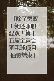 除了男双王昶还兼职混双！第十五届全运会羽毛球项目抽签结束